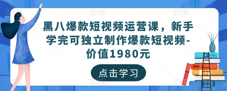 黑八爆款短视频运营课，新手学完可独立制作爆款短视频-价值1980元-一米创业记
