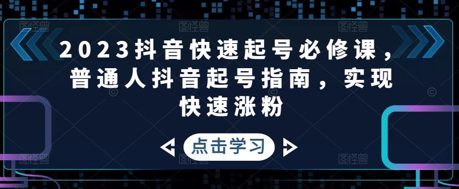 2023抖音快速起号必修课，普通人抖音起号指南，实现快速涨粉-一米创业记