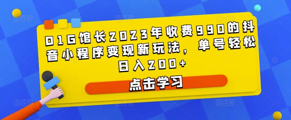 D1G馆长2023年收费990的抖音小程序变现新玩法，单号轻松日入200+-一米创业记