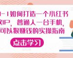 从0-1如何打造一个小红书爆款IP，普通人一台手机，就可以狠赚钱的实操指南-一米创业记