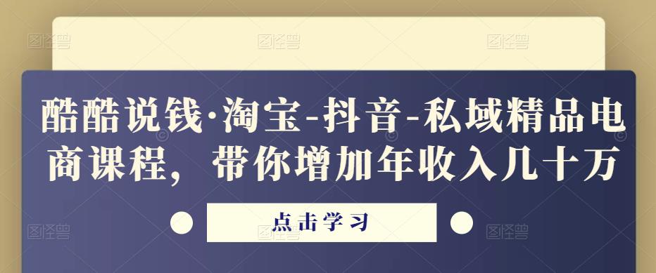 酷酷说钱·淘宝-抖音-私域精品‬电商课程，带你增加年收入几十万-一米创业记