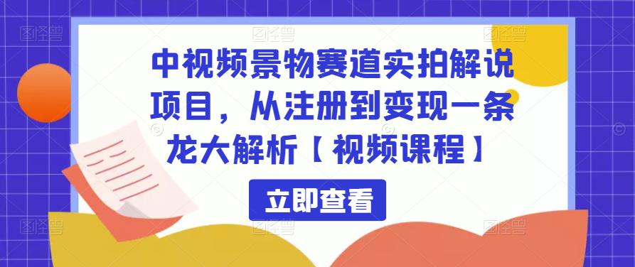 中视频景物赛道实拍解说项目，从注册到变现一条龙大解析【视频课程】-一米创业记