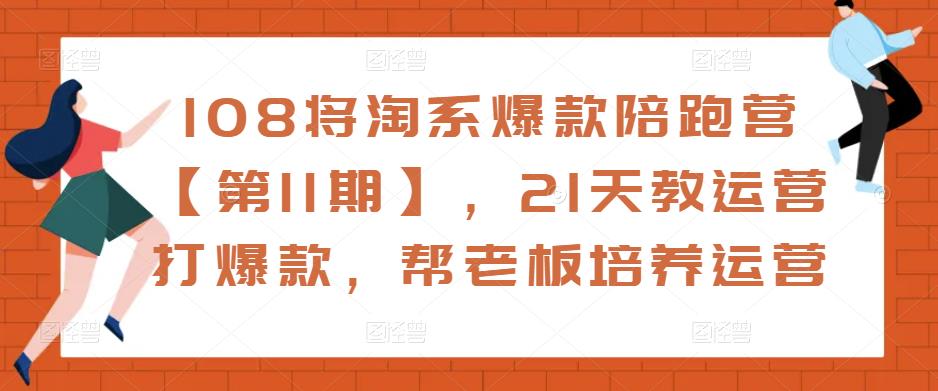 108将淘系爆款陪跑营【第11期】，21天教运营打爆款，帮老板培养运营-一米创业记