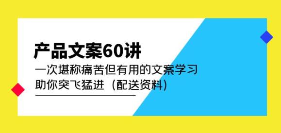 产品文案60讲：一次堪称痛苦但有用的文案学习助你突飞猛进（配送资料）-一米创业记