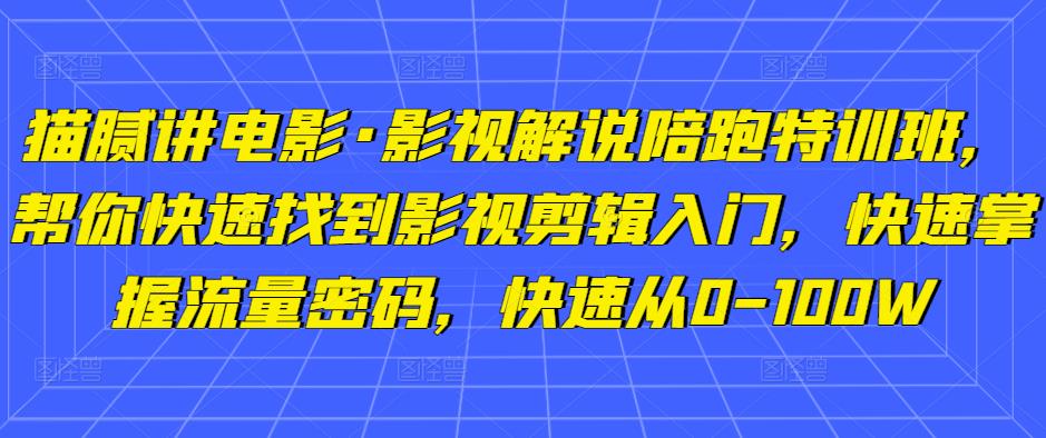 猫腻讲电影·影视解说陪跑特训班,帮你快速找到影视剪辑入门,快速掌握流量密码,快速从0-100W-一米创业记