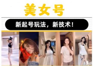 2023抖音快手短视频美女号课程制作玩法教程，美女号搬运新起号玩法，新技术（素材+教程）-一米创业记