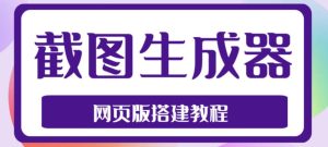 2023最新在线截图生成器源码+搭建视频教程，支持电脑和手机端在线制作生成-一米创业记