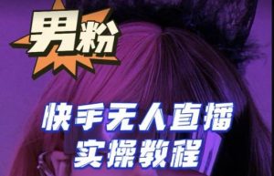 【男粉落地项目】零基础玩转男粉快手无人直播月入3w+，2023快手无人直播实操教程-一米创业记