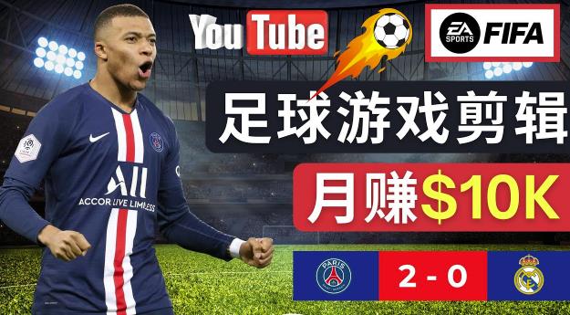通过FIFA 23游戏赚钱的方法，编辑足球类Youtube视频，轻松月赚过万美元-一米创业记