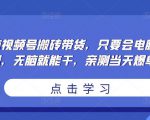 无脑视频号搬砖带货，只要会电脑剪辑，无脑就能干，亲测当天爆单-一米创业记
