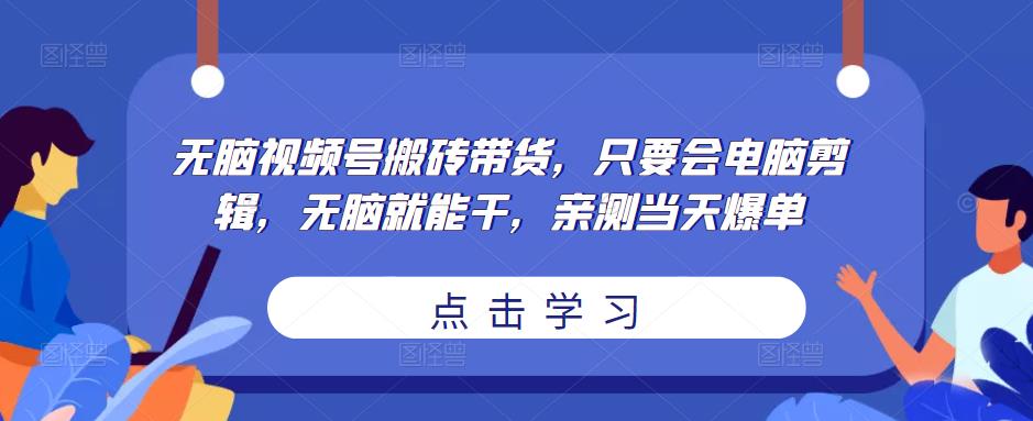 无脑视频号搬砖带货，只要会电脑剪辑，无脑就能干，亲测当天爆单-一米创业记