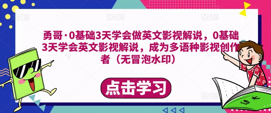 勇哥·0基础3天学会做英文影视解说，0基础3天学会英文影视解说，成为多语种影视创作者-一米创业记