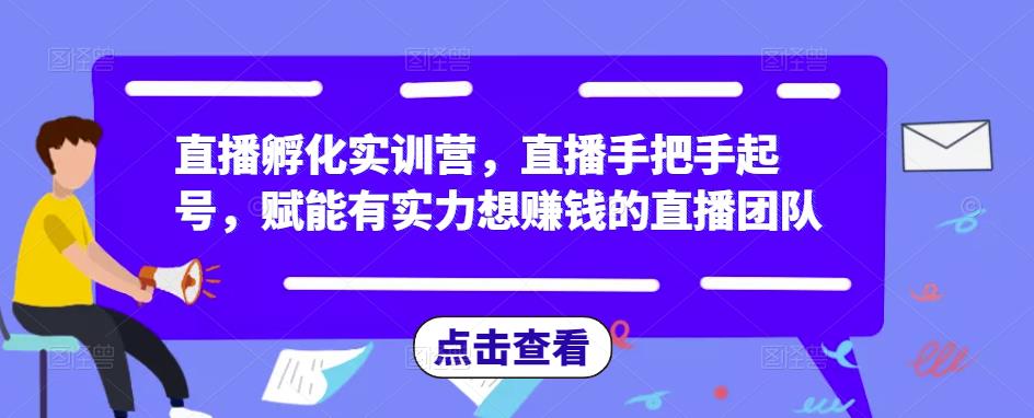 直播孵化实训营，直播手把手起号，赋能有实力想赚钱的直播团队-一米创业记