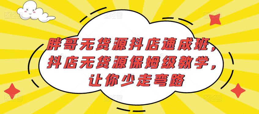 胖哥无货源抖店速成班，抖店无货源保姆级教学，让你少走弯路-一米创业记