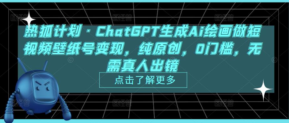 热狐计划·ChatGPT生成Ai绘画做短视频壁纸号变现，纯原创，0门槛，无需真人出镜-一米创业记