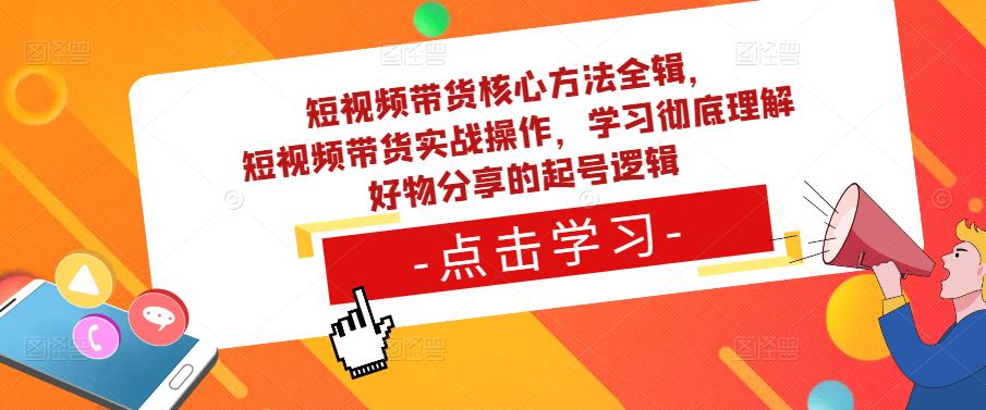 短视频带货核心方法全辑，​短视频带货实战操作，学习彻底理解好物分享的起号逻辑-一米创业记