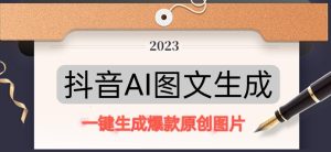 抖音AI原创图文项目，一键根据关键字生成原创图片，有手就可以做，每天10分钟，日赚500+-一米创业记