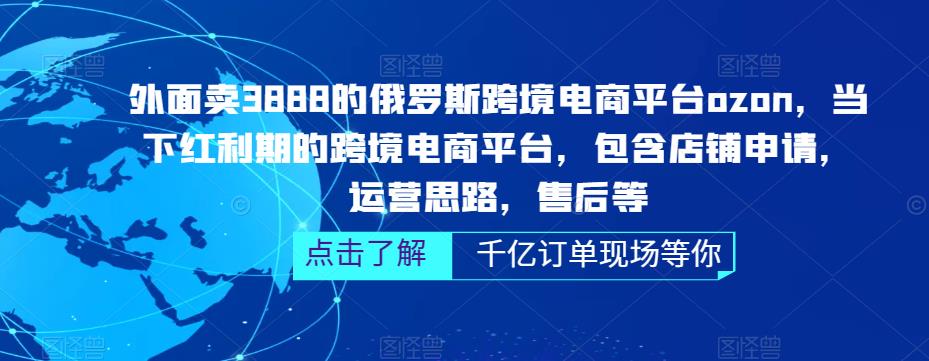 外面卖3888的俄罗斯跨境电商平台ozon运营，当下红利期的跨境电商平台，包含店铺申请，运营思路，售后等-一米创业记