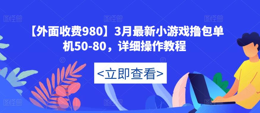 【外面收费980】3月最新小游戏撸包单机50-80，详细操作教程-一米创业记