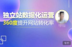独立站数据化运营，360度提升网站转化率，亿级独立站大卖，带你用数据说话，提升转化率超过4%-一米创业记