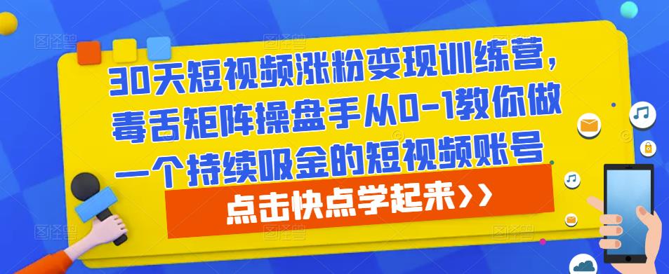 30天短视频涨粉变现训练营，毒舌矩阵操盘手从0-1教你做一个持续吸金的短视频账号-一米创业记