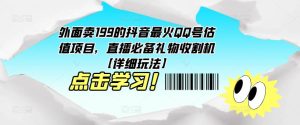 外面卖199的抖音最火QQ号估值项目，直播必备礼物收割机【详细玩法】-一米创业记