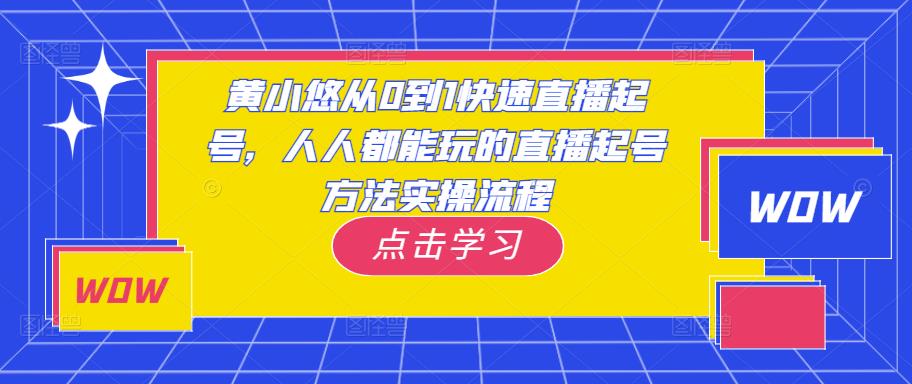 黄小悠从0到1快速直播起号，人人都能玩的直播起号方法实操流程-一米创业记