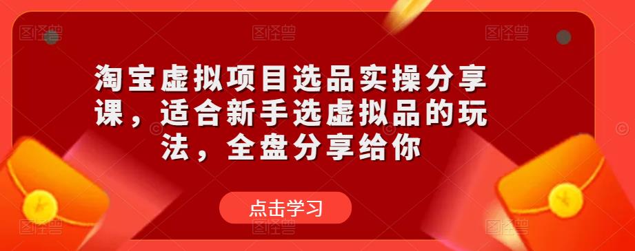 淘宝虚拟项目选品实操分享课，适合新手选虚拟品的玩法，全盘分享给你-一米创业记