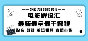 外面卖699的电影解说汇最新最全最干课程：电影配音剪辑搬运视频直播带货-一米创业记