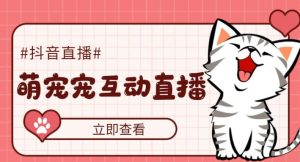 外面收费1980的抖音萌宠宠直播项目，可虚拟人直播，抖音报白，实时互动直播【软件+详细教程】-一米创业记