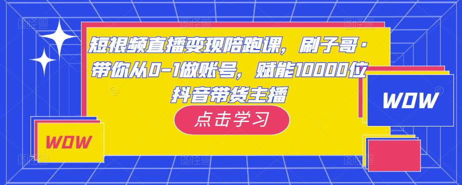短视频直播变现陪跑课，刷子哥·带你从0-1做账号，赋能10000位抖音带货主播-一米创业记