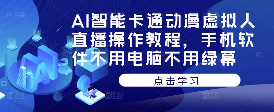 AI智能卡通动漫虚拟人直播操作教程，手机软件不用电脑不用绿幕-一米创业记
