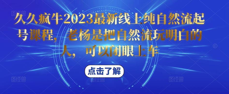 久久疯牛2023最新线上纯自然流起号课程，老杨是把自然流玩明白的人，可以闭眼上车-一米创业记