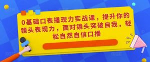 0基础口表播‬现力实战课，提升你的镜头表现力，面对镜头突破自我，轻松自然自信口播-一米创业记