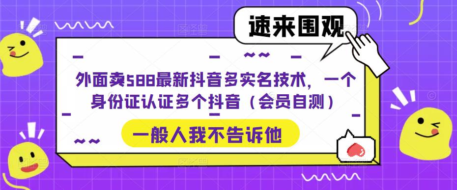 外面卖588最新抖音多实名技术，一个身份证认证多个抖音（会员自测）-一米创业记
