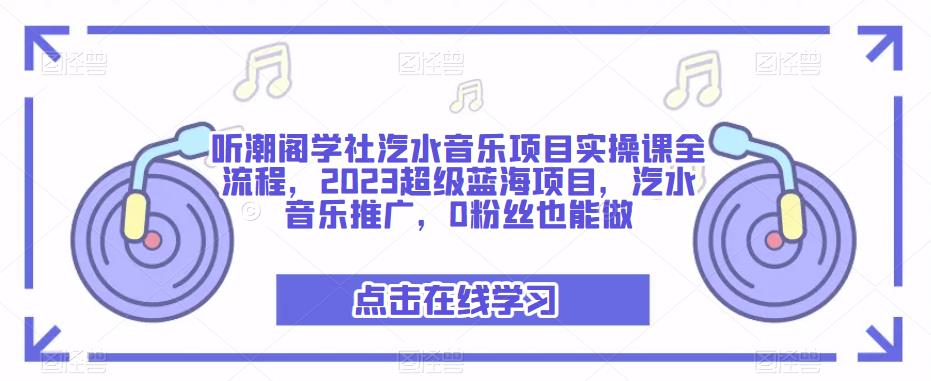听潮阁学社汽水音乐项目实操课全流程，2023超级蓝海项目，汽水音乐推广，0粉丝也能做-一米创业记