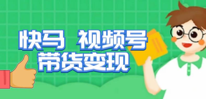 快马视频号带货变现课，货趋势分析，带货的进阶路线，变现模式拆解-一米创业记
