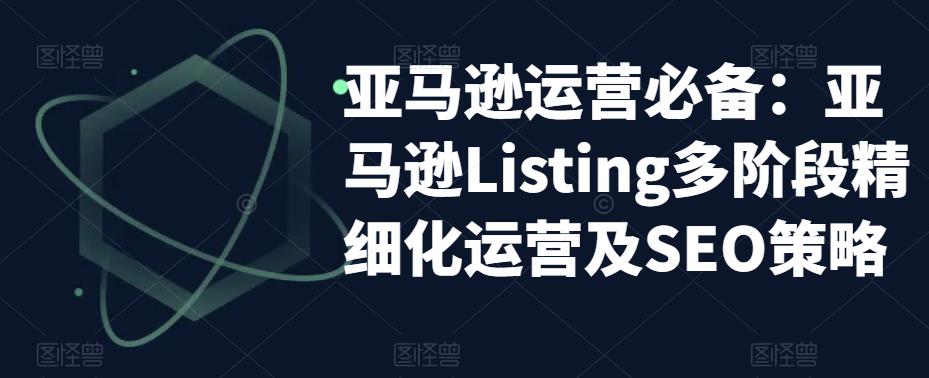 亚马逊运营必备：亚马逊Listing多阶段精细化运营及SEO策略-一米创业记