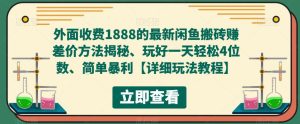 外面收费1888的最新闲鱼搬砖赚差价方法揭秘、玩好一天轻松4位数、简单暴利【详细玩法教程】-一米创业记