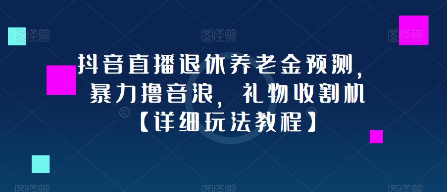 抖音直播退休养老金预测，暴力撸音浪，礼物收割机【详细玩法教程】-一米创业记