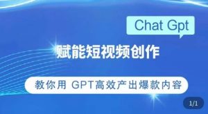 ChatGPT赋能短视频创作课,掌握ChatGPT操作方法,教你用GPT高效产出爆款内容-一米创业记