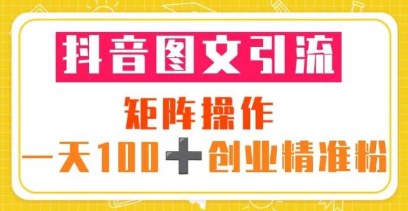 抖音图文引流矩阵操作一天100+创业精准粉（5节视频课+素材模板）-一米创业记