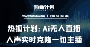 热狐计划：Ai无人直播实时克隆一切主播·无人直播新时代（包含所有使用到的软件）-一米创业记