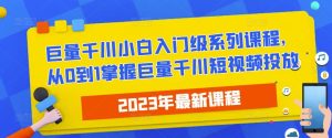 2023最新巨量千川小白入门级系列课程，从0到1掌握巨量千川短视频投放-一米创业记