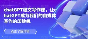 chatGPT爆文写作课，让chatGPT成为我们的自媒体写作的印钞机-一米创业记