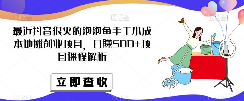 最近抖音很火的泡泡鱼手工小成本地摊创业项目，日賺500+项目课程解析-一米创业记