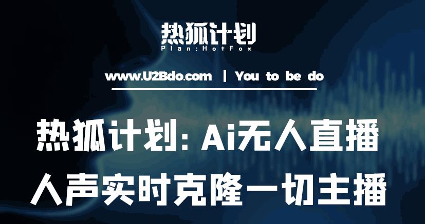 热狐计划：Ai无人直播实时克隆一切主播·无人直播新时代（包含所有使用到的软件）-一米创业记