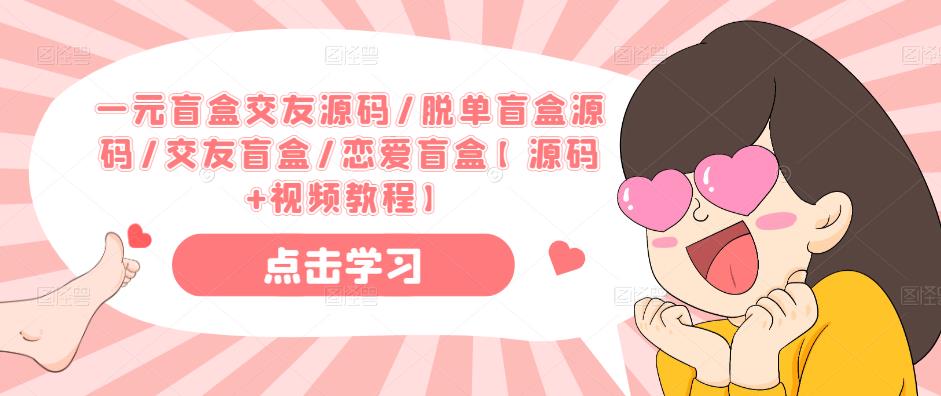 一元盲盒交友源码/脱单盲盒源码/交友盲盒/恋爱盲盒【源码+视频教程】-一米创业记