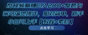 发视频躺赚日入200+整套方案可落地操作，相对简单，新手小白可上手【教程+素材】-一米创业记