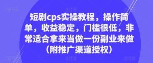 短剧cps实操教程，操作简单，收益稳定，门槛很低，非常适合拿来当做一份副业来做（附推广渠道授权）-一米创业记